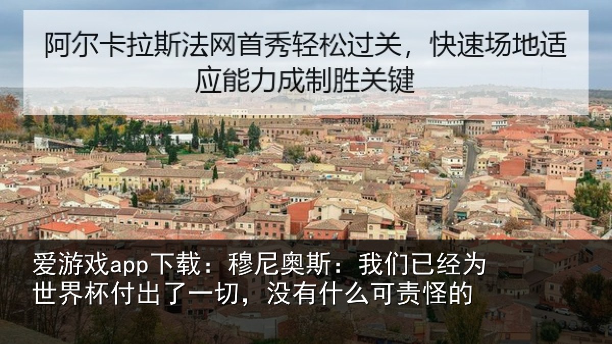 爱游戏app下载:穆尼奥斯:我们已经为世界杯付出了一切,没有什么可责怪的