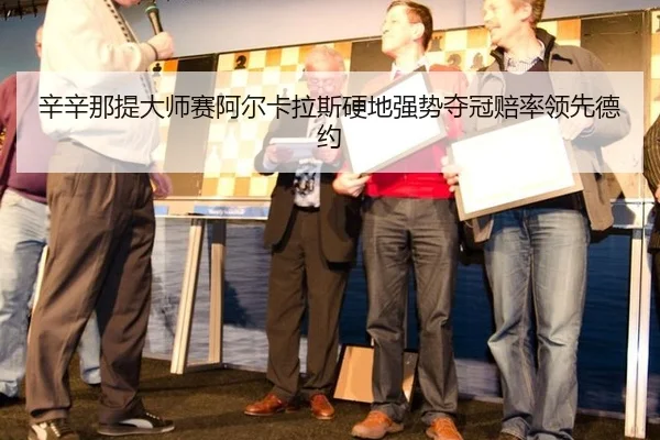 辛辛那提大师赛阿尔卡拉斯硬地强势夺冠赔率领先德约