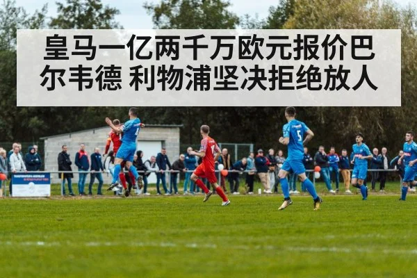 皇马一亿两千万欧元报价巴尔韦德 利物浦坚决拒绝放人