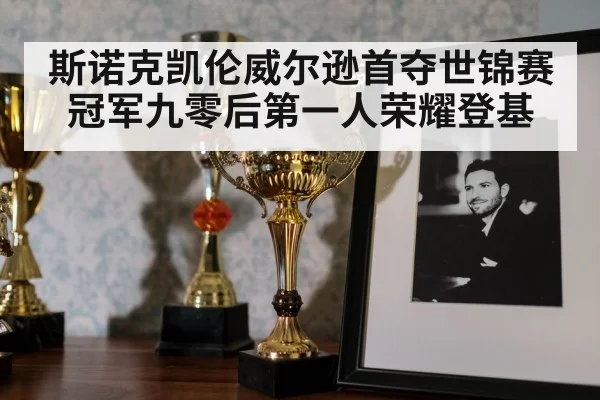 斯诺克凯伦威尔逊首夺世锦赛冠军九零后第一人荣耀登基