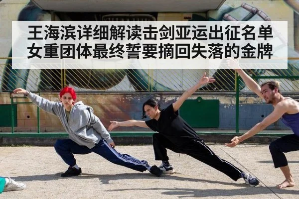 王海滨详细解读击剑亚运出征名单女重团体最终誓要摘回失落的金牌